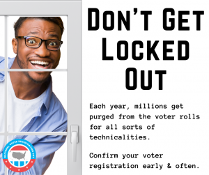African American man smiling through panes of storm door. Title of Don't Get Locked Out. Text reads, "Each year, millions get purged from the voter rolls for all sorts of technicalities. Confirm your voter registration early and often.